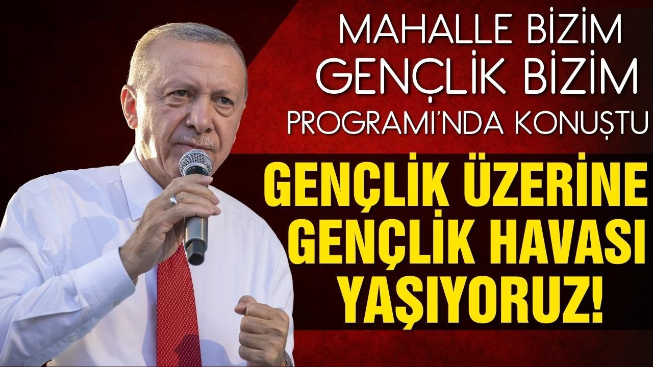 Erdoğan: Gençlik üzerine gençlik havası yaşıyoruz!