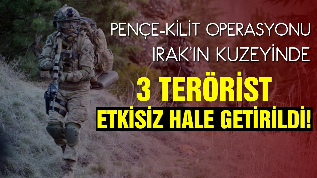 Pençe-Kilit Operasyonu'nda 3 terörist etkisiz!