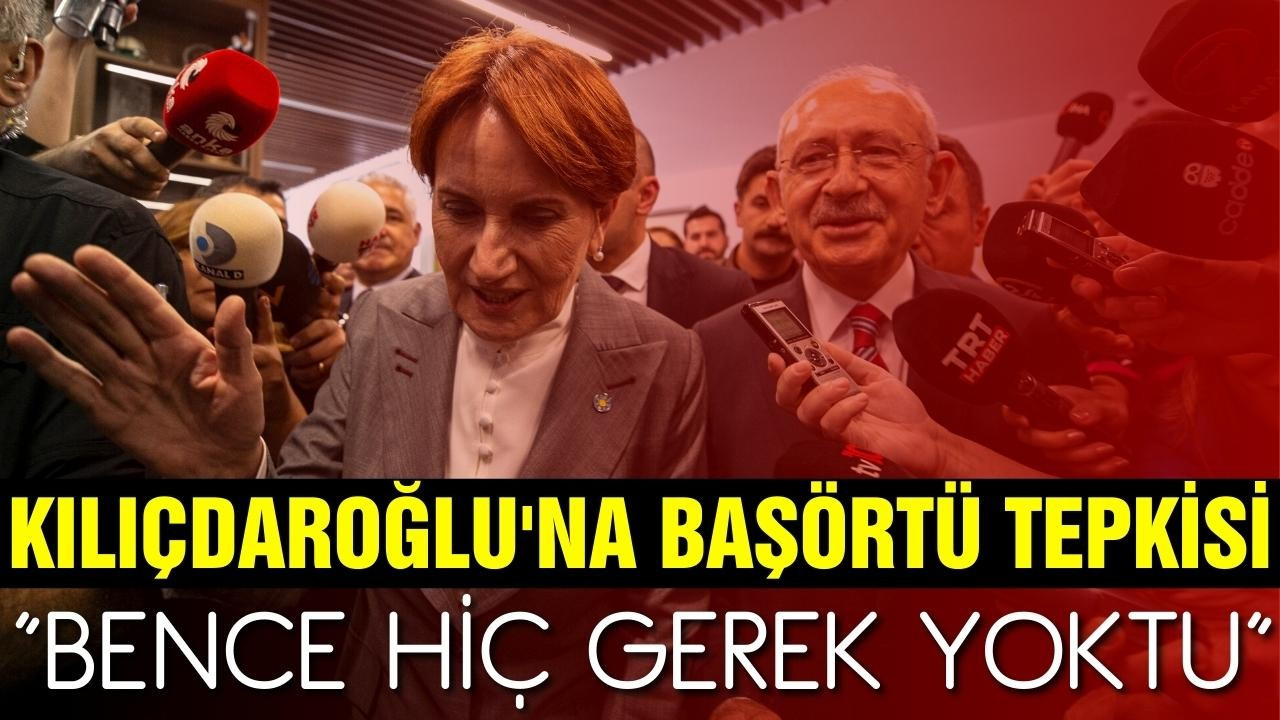 Akşener'den Kılıçdaroğlu'na başörtüsü tepkisi
