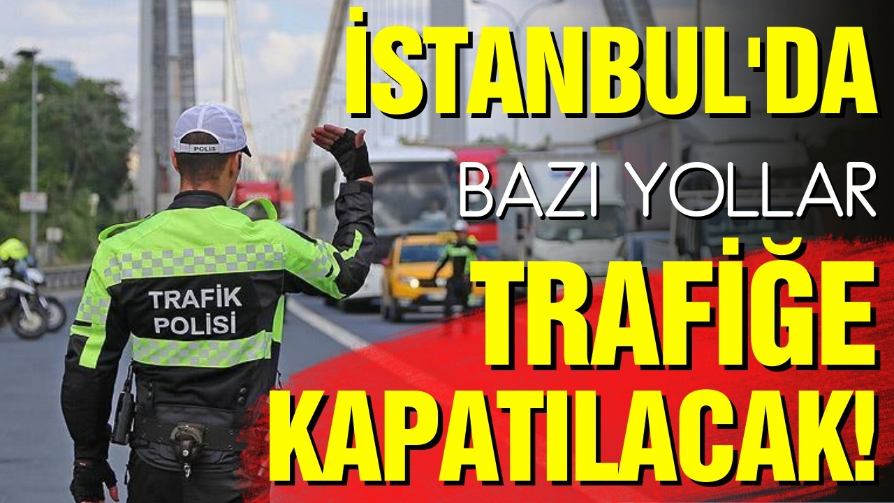 İstanbul'da bazı yollar trafiğe kapatılacak