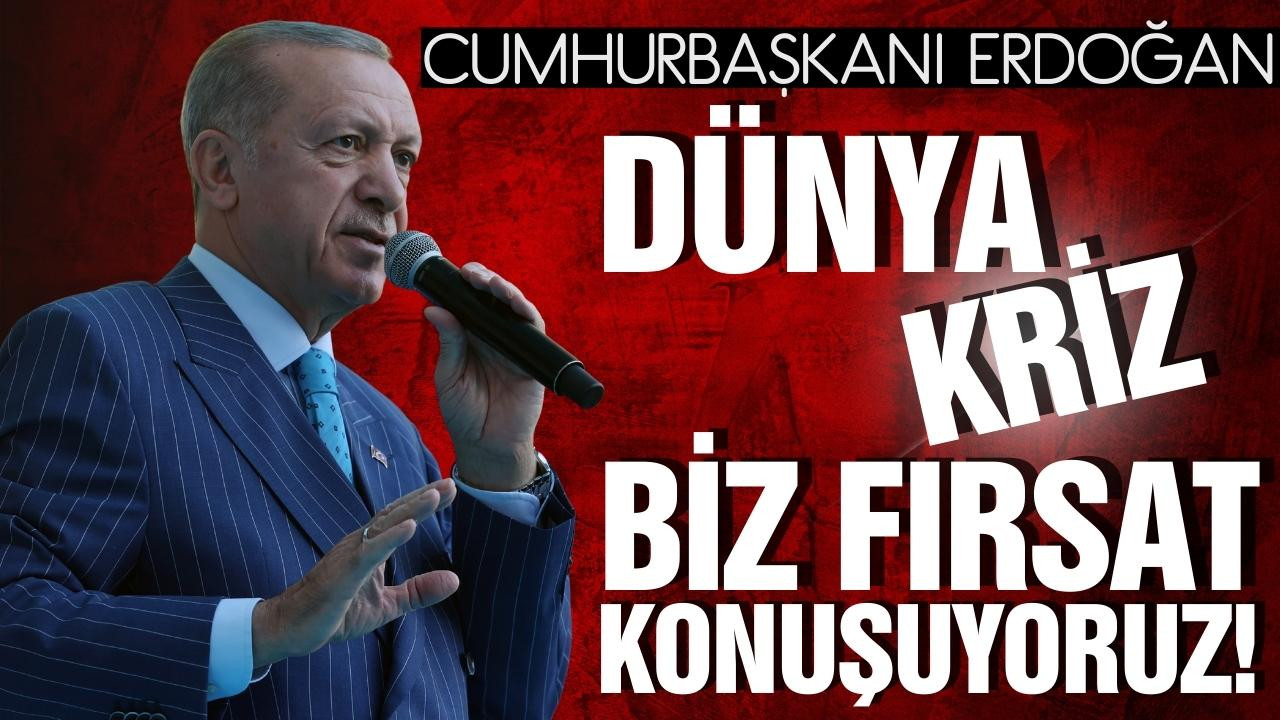 Erdoğan: Dünya kriz, biz fırsat konuşuyoruz!