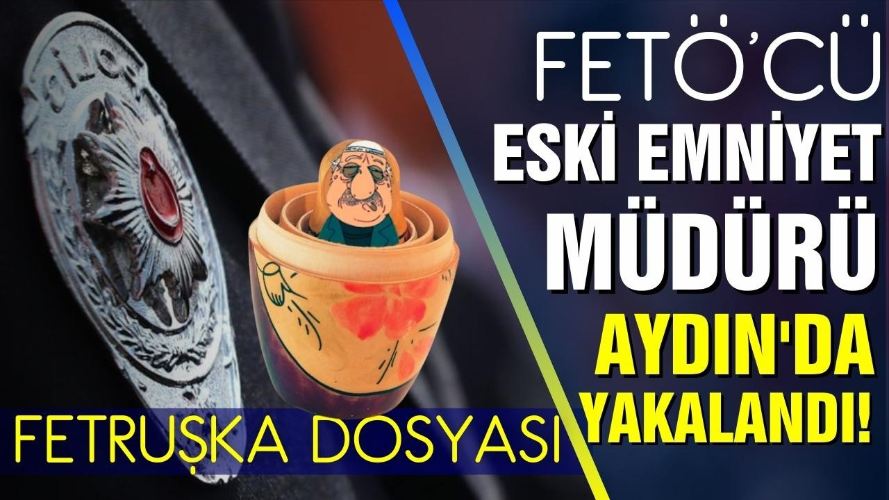 FETÖ üyesi eski emniyet müdürü Aydın'da yakalandı