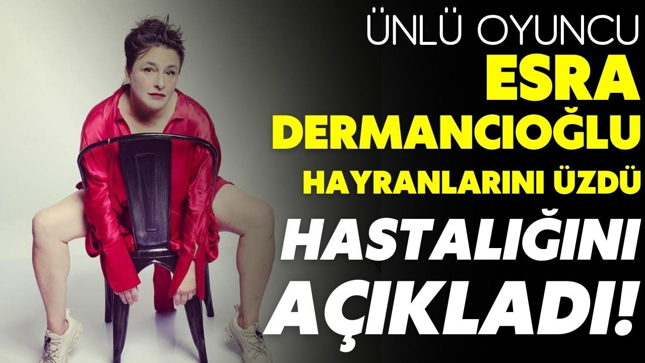 Esra Dermancıoğlu, yakalandığı hastalığı duyurdu