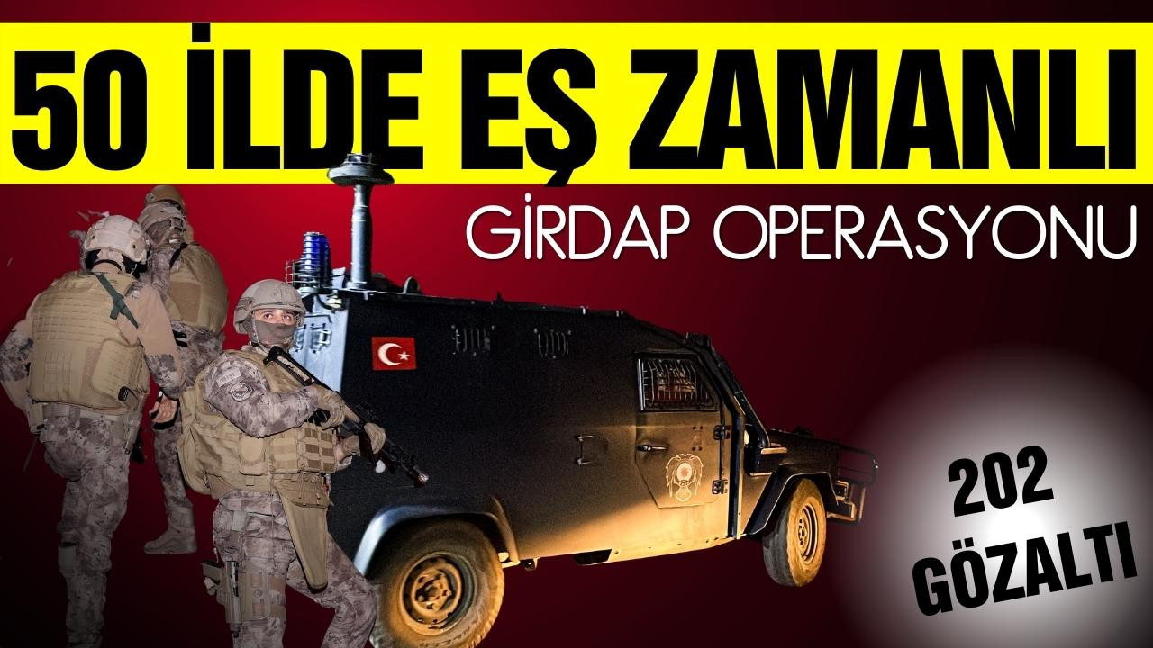 50 ilde eş zamanlı "Girdap" operasyonu