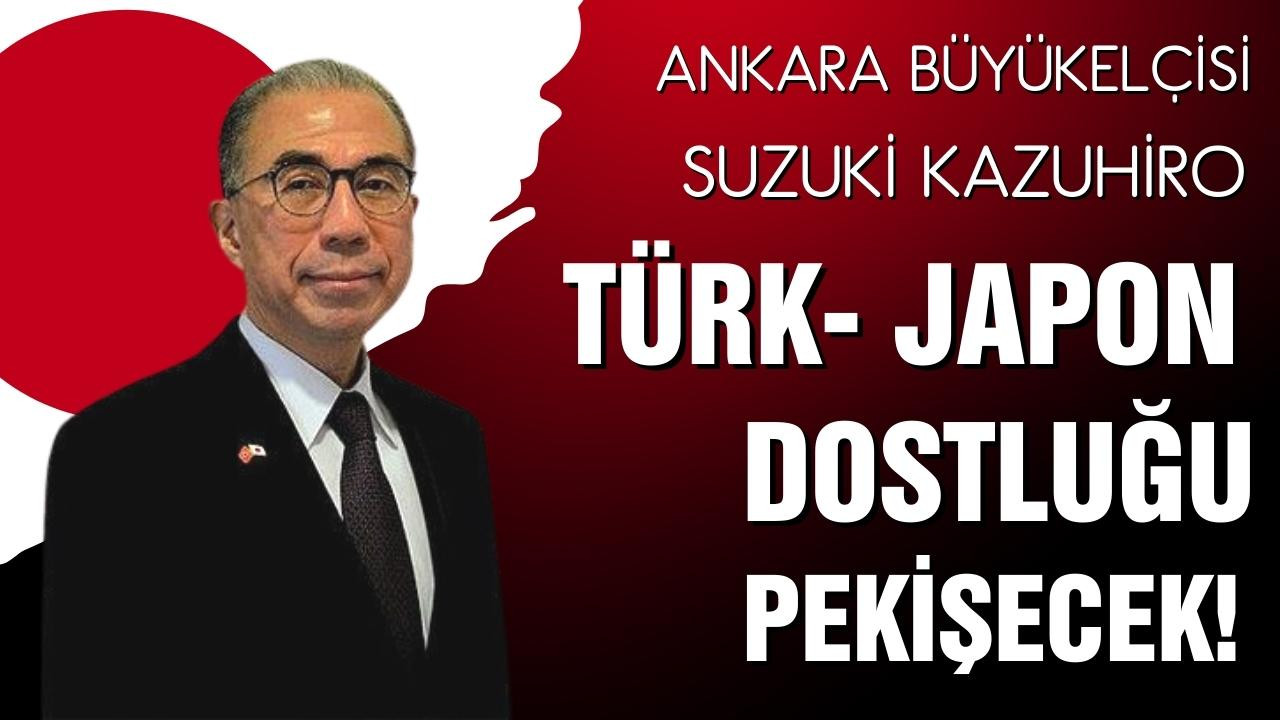 Büyükelçi Suzuki, Türk-Japon dostluğu pekişecek!