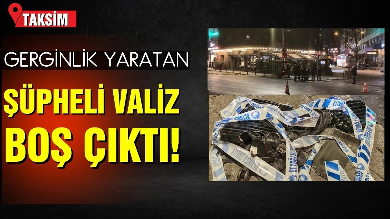 Taksim'de gerginlik yaratan valiz boş çıktı!