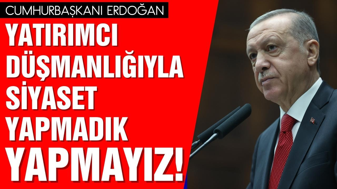 Yatırımcı düşmanlığıyla siyaset yapmadık yapmayız