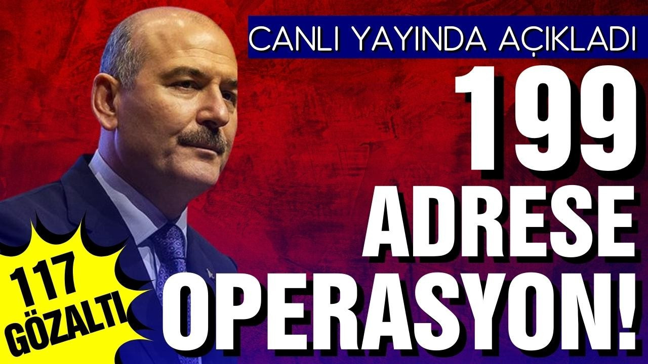 Bakan Soylu: 199 adreste operasyon! 117 gözaltı!