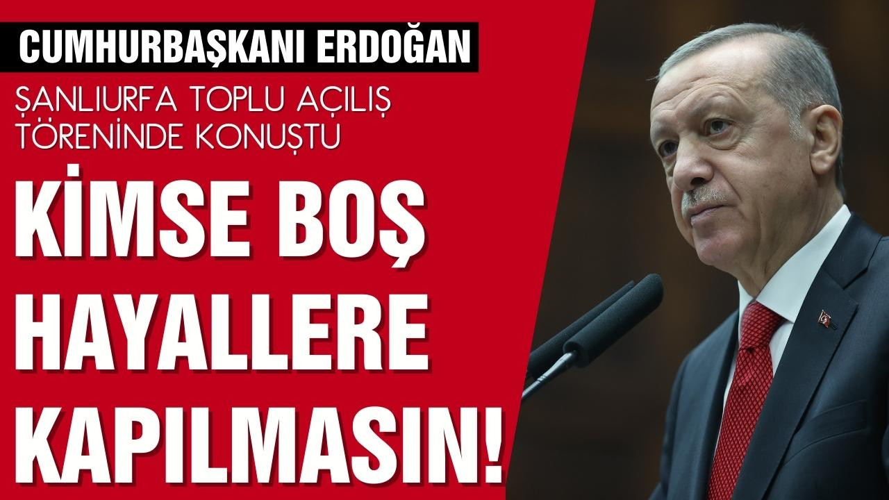 Erdoğan: "Kimse boş hayallere kapılmasın"