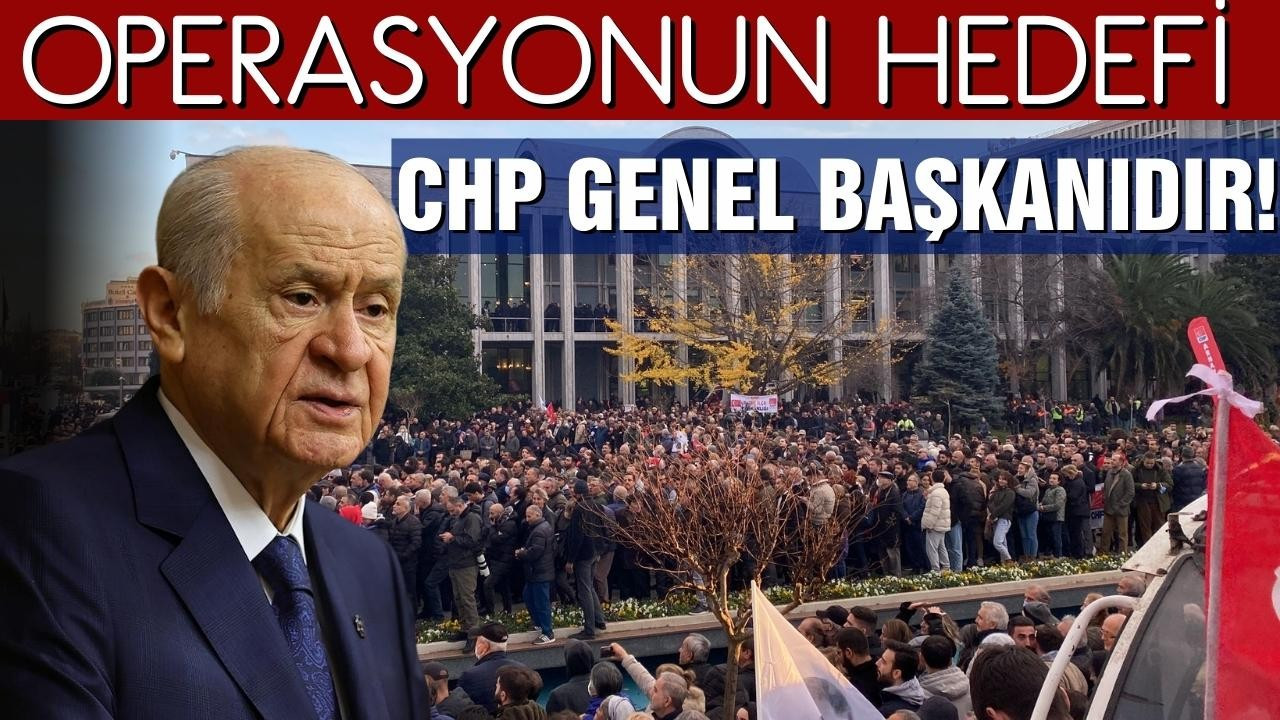 Bahçeli: "Operasyonun hedefi CHP Genel Başkanıdır"