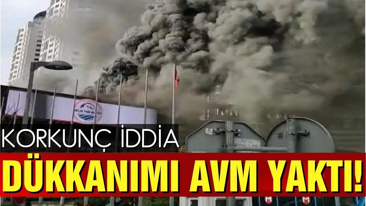 Korkunç iddia: “Dükkanımı AVM yaktı”