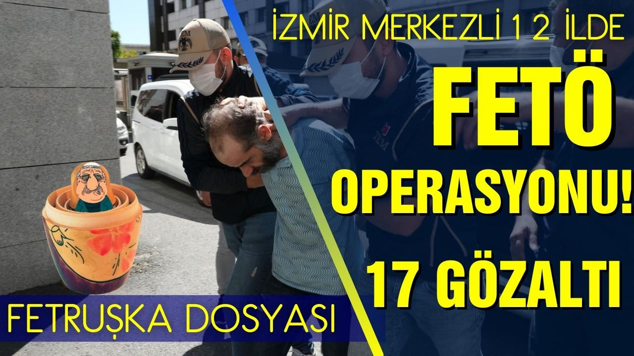 İzmir merkezli  FETÖ operasyonunda 17 gözaltı!