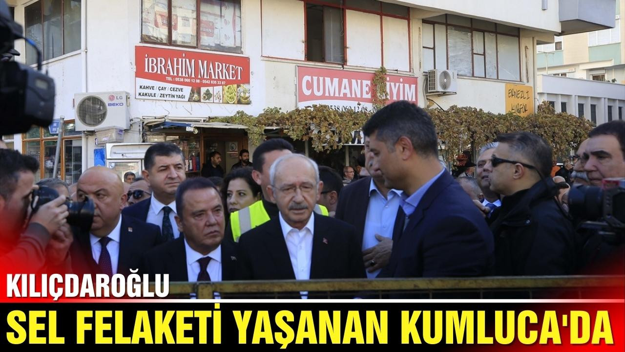 Kılıçdaroğlu, sel afeti yaşanan Kumluca'da