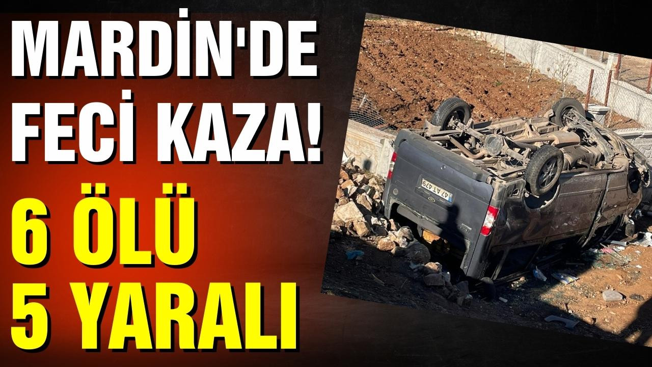 Mardin'de servis aracı devrildi: 6 ölü, 5 yaralı!