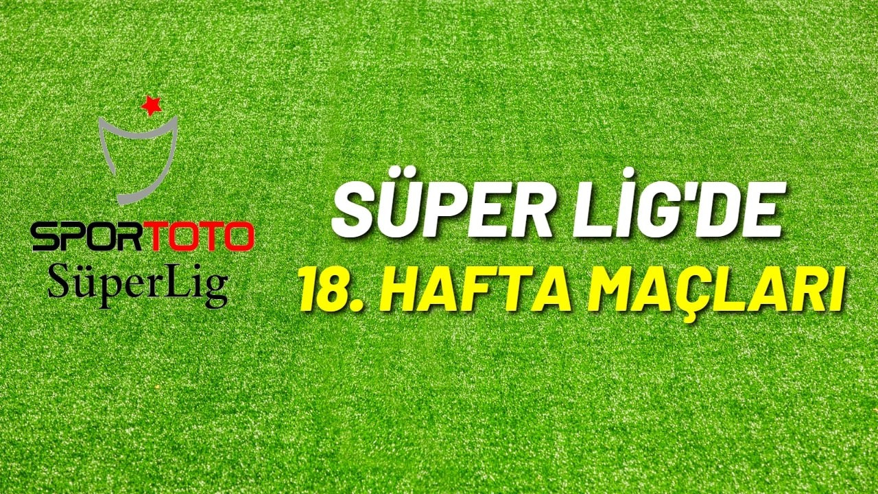 Spor Toto Süper Lig'de 18.hafta heyecanı başlıyor!