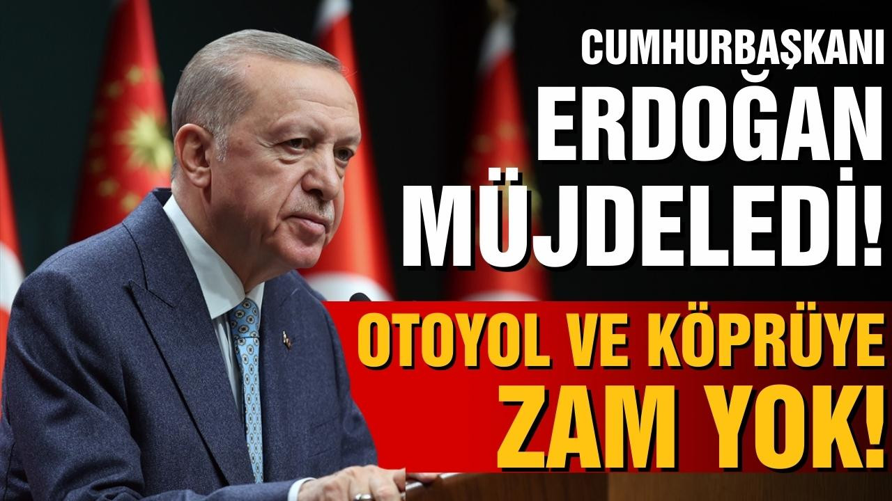 Erdoğan'dan müjde! Otoyol ve köprüye zam yok!
