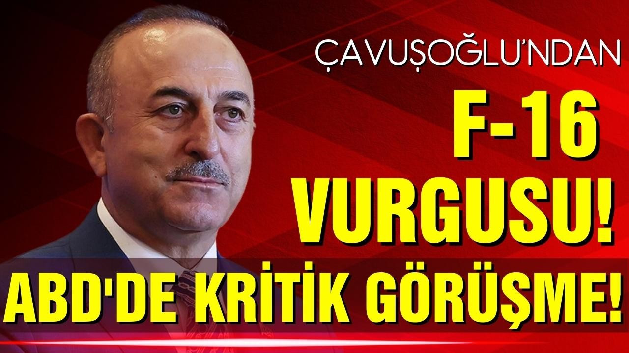ABD'de kritik görüşme! Çavuşoğlu'ndan F16 vurgusu!
