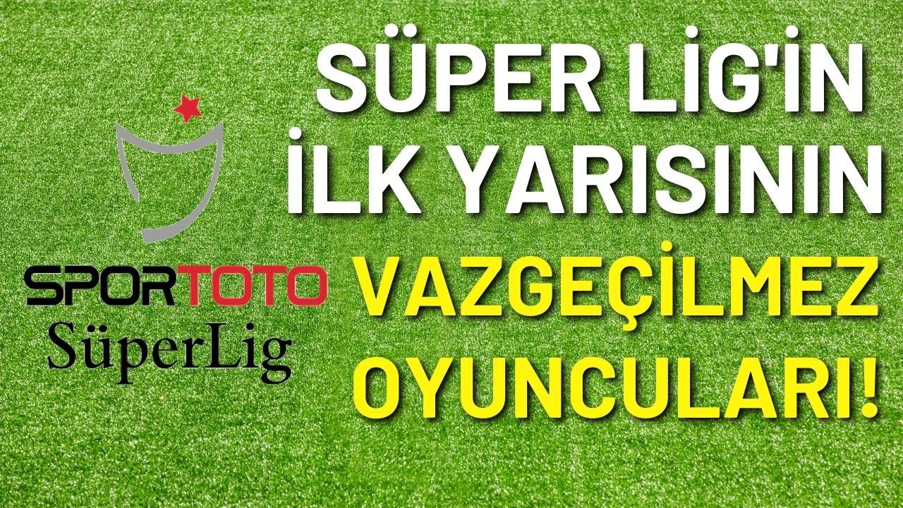 Süper Lig'in ilk yarısının vazgeçilmez isimleri!