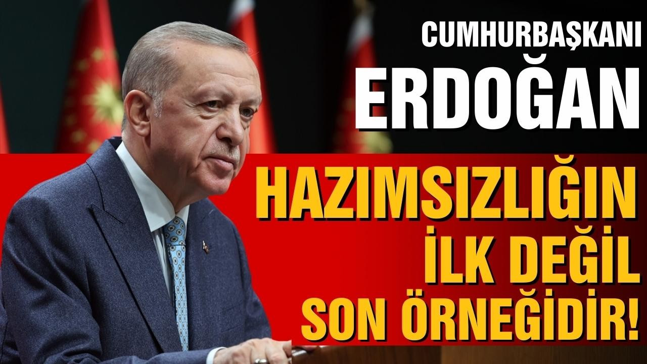 Erdoğan:  "Hazımsızlığın ilk değil son örneğidir"
