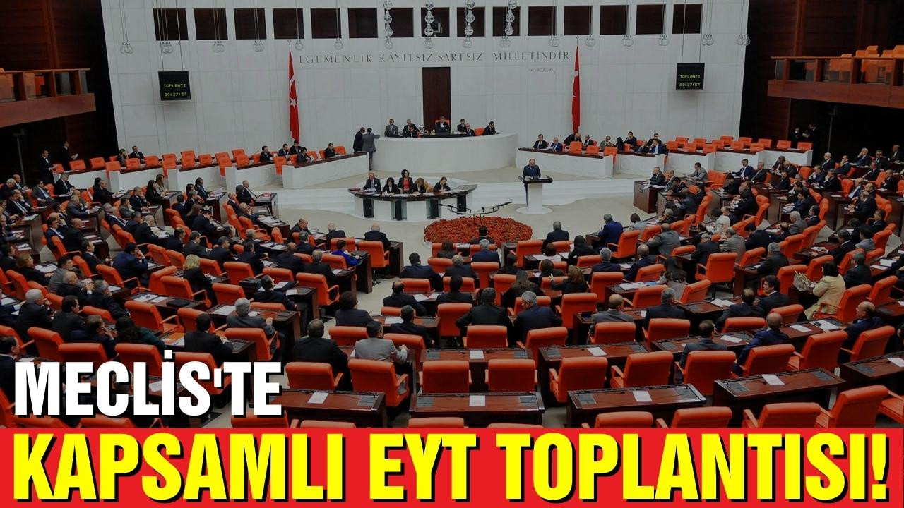 Meclis’te “kapsamlı” EYT toplantısı