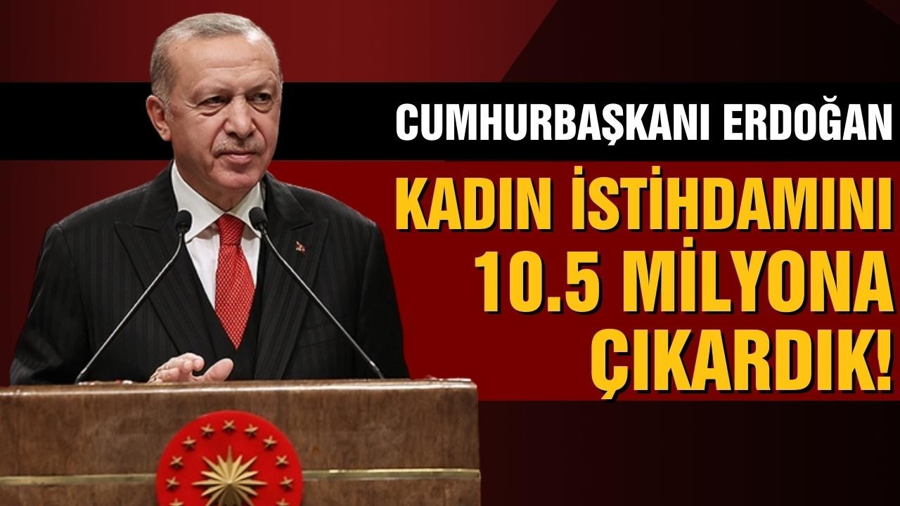 Erdoğan: Kadın istihdamını 10.5 milyona çıkardık
