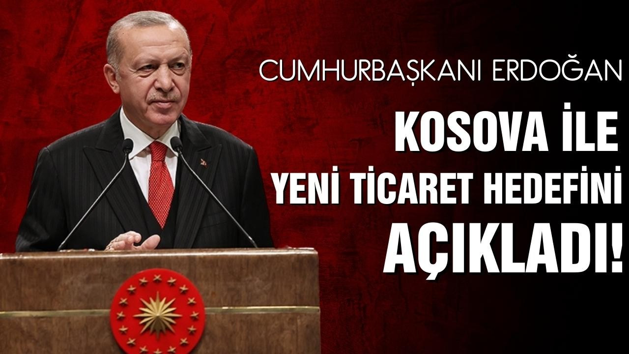 Erdoğan, Kosova ile yeni ticaret hedefini açıkladı