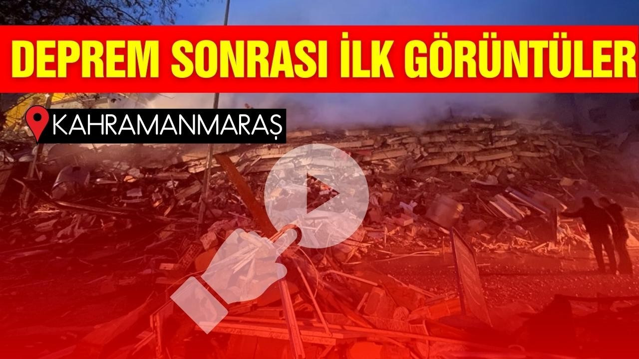 Kahramanmaraş'tan deprem sonrası ilk görüntüler