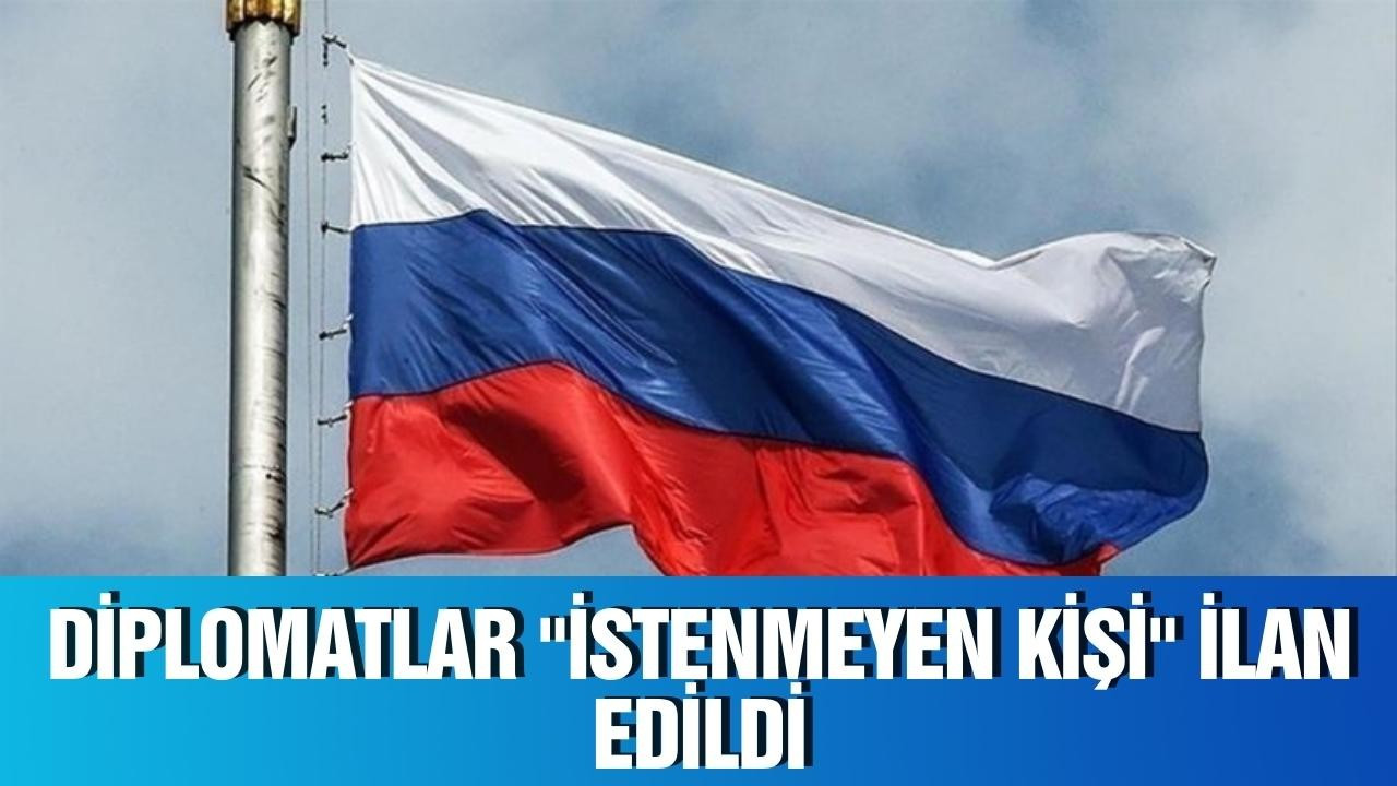 Diplomatlar istenmeyen kişi olarak ilan edildi