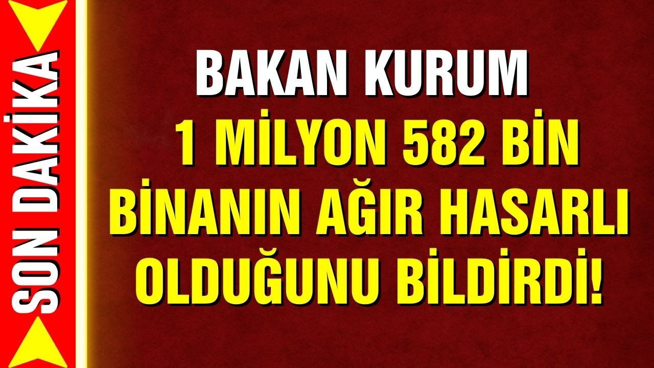 Bakan Kurum: 1 milyon 582 bin bina ağır hasarlı!