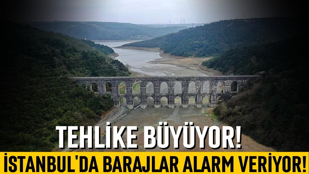 İstanbul'da barajlar alarm veriyor!