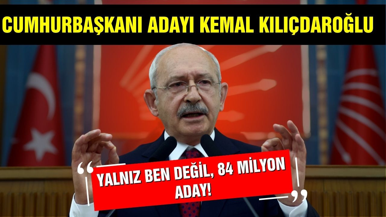 Kılıçdaroğlu: Yalnız ben değil, 84 milyon aday!