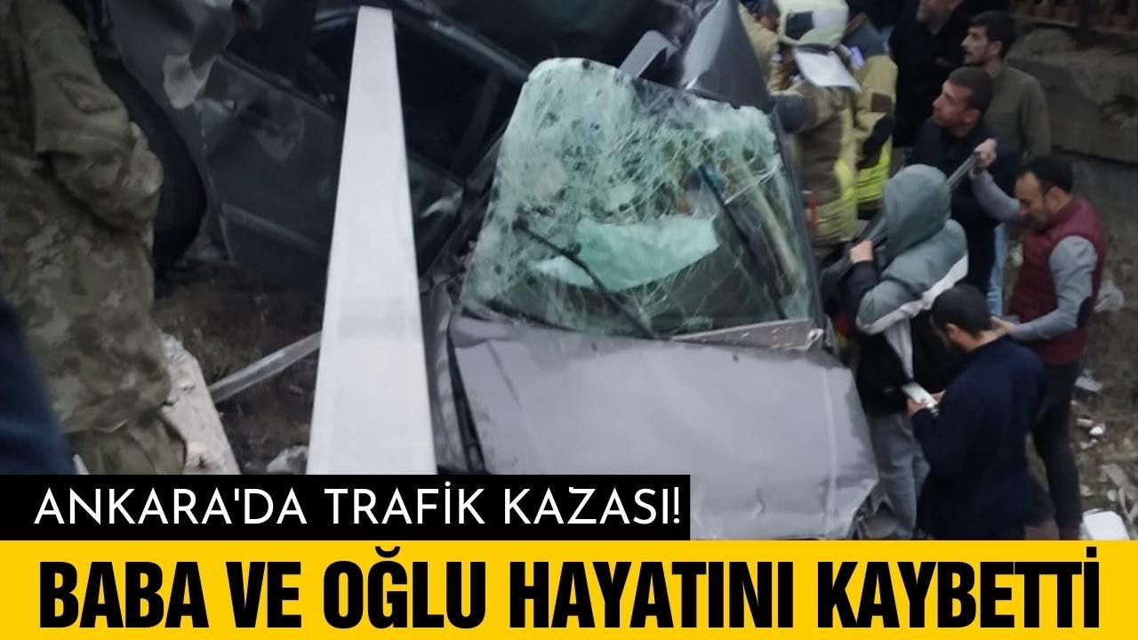 Ankara'da kaza! Baba ve oğlu hayatını kaybetti