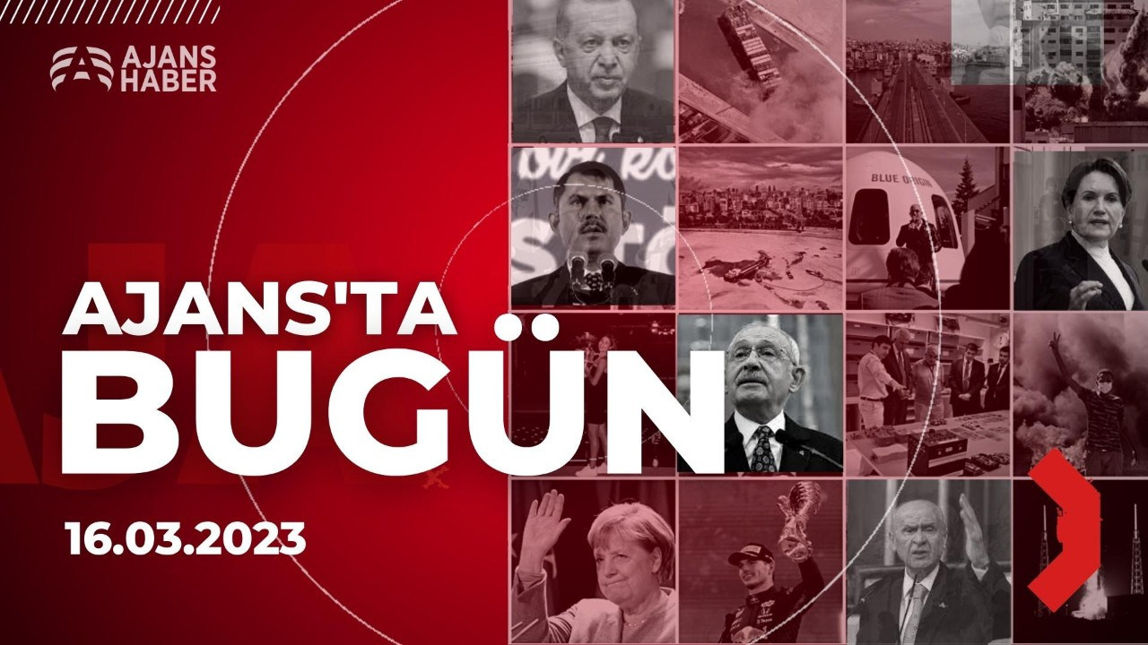 Ajans'ta Bugün | 16 Mart 2023