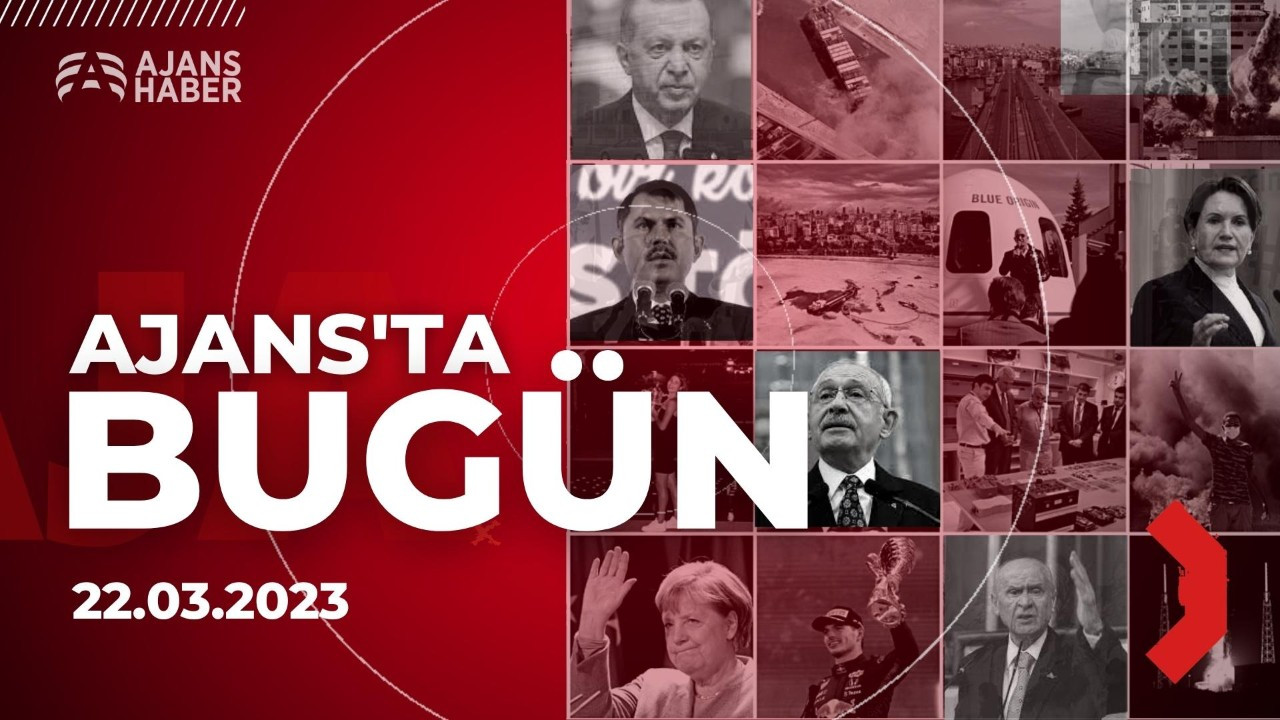 Ajans'ta Bugün | 22 Mart 2023