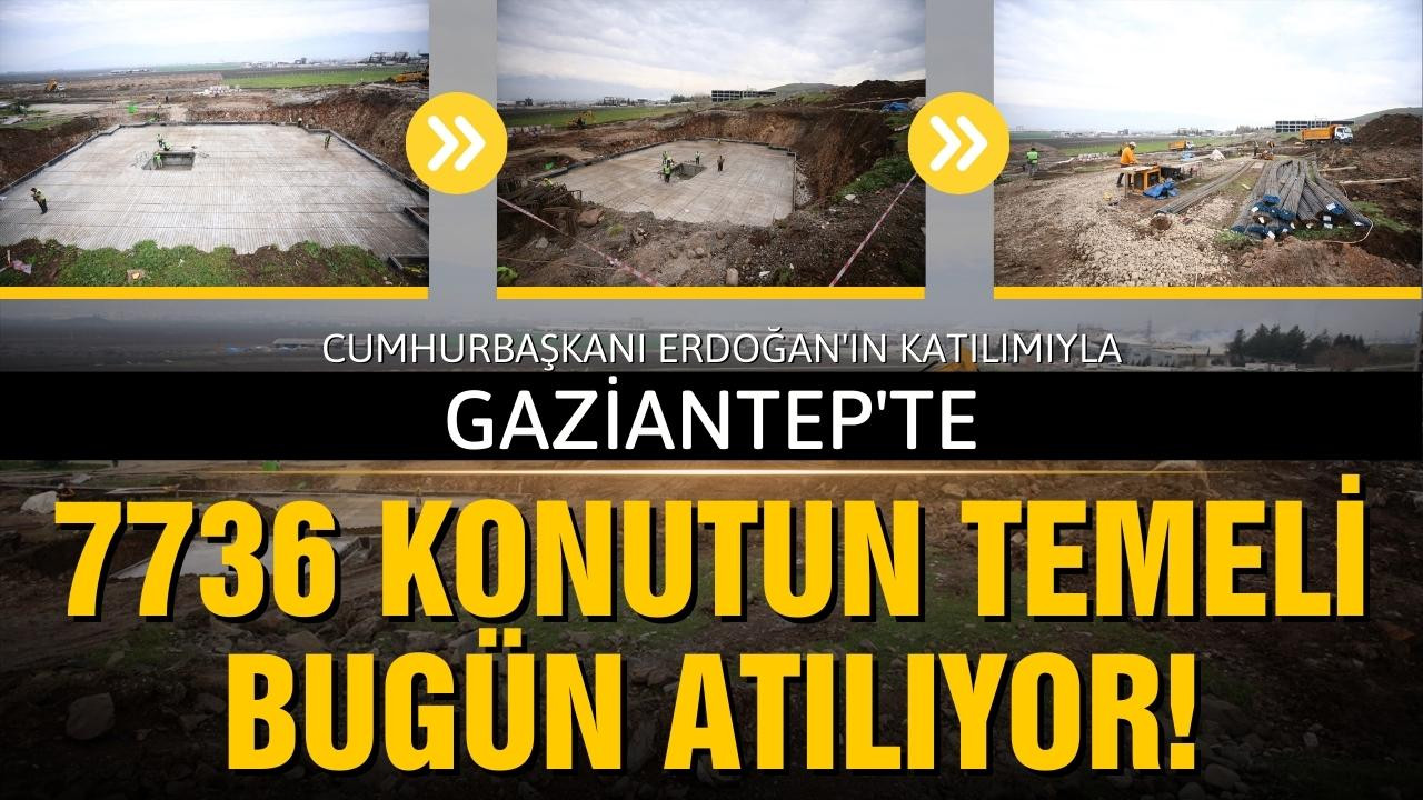 Gaziantep'te 7736 konutun temeli bugün atılıyor!