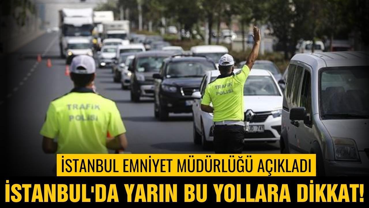 İstanbul'da yarın bu yollara dikkat!