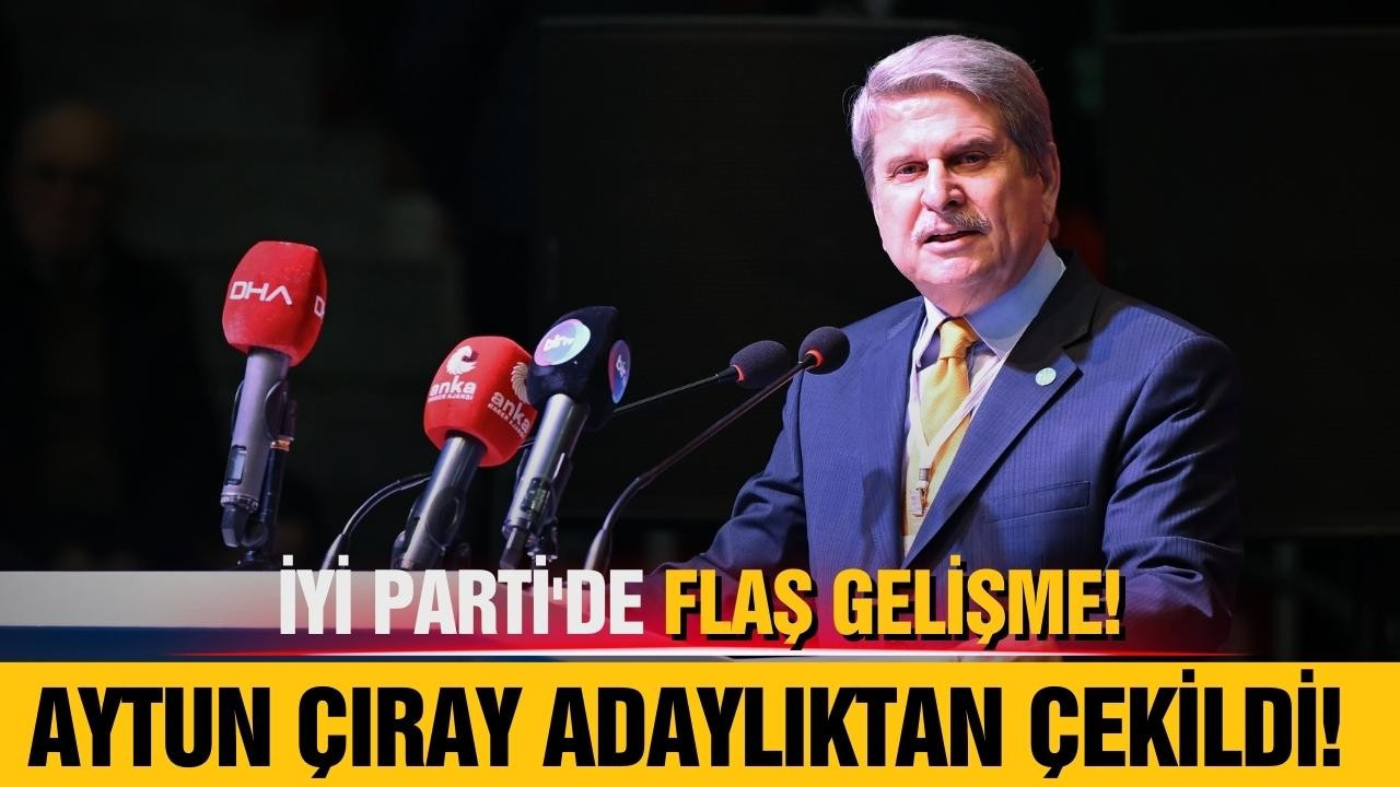 İYİ Parti'de Aytun Çıray adaylıktan çekildi!