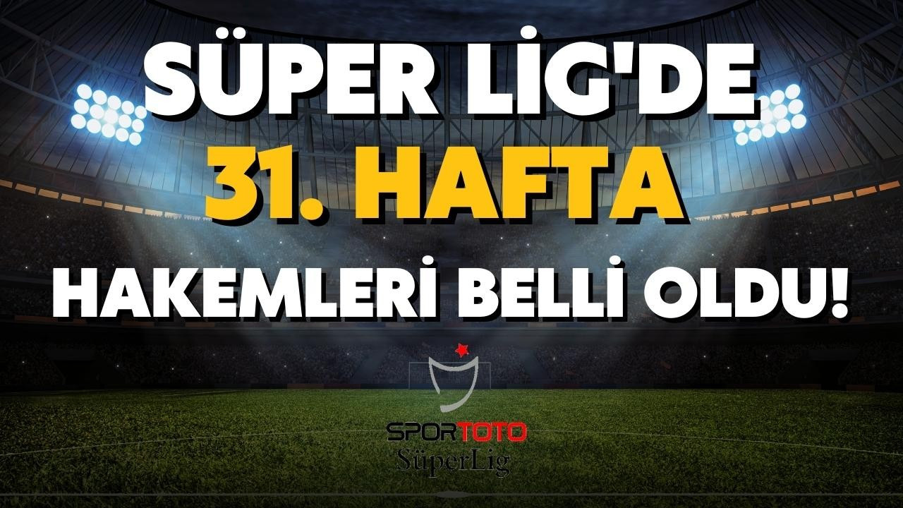 Süper Lig'in 31. hafta hakemleri açıklandı!