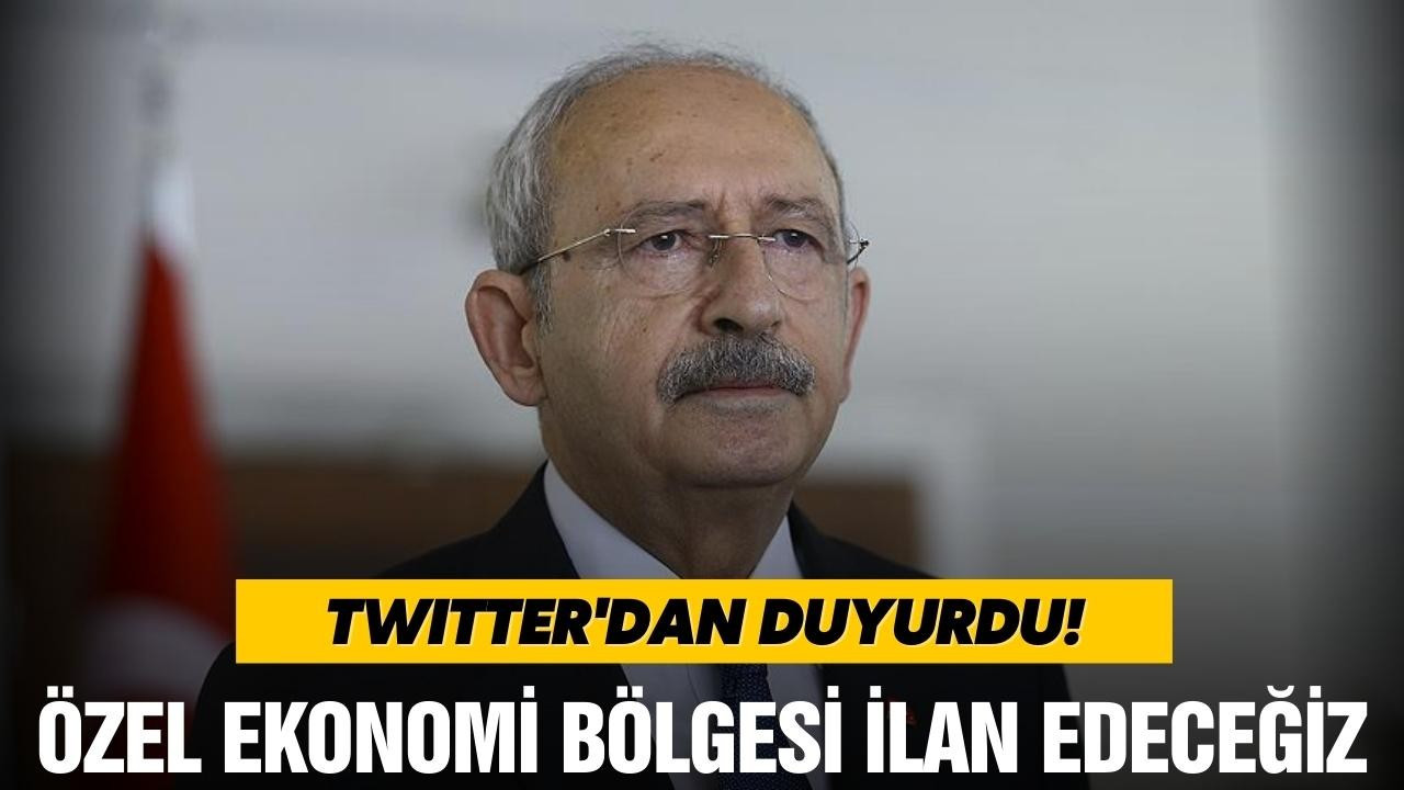 Kılıçdaroğlu, "Özel ekonomi bölgesi ilan edeceğiz"