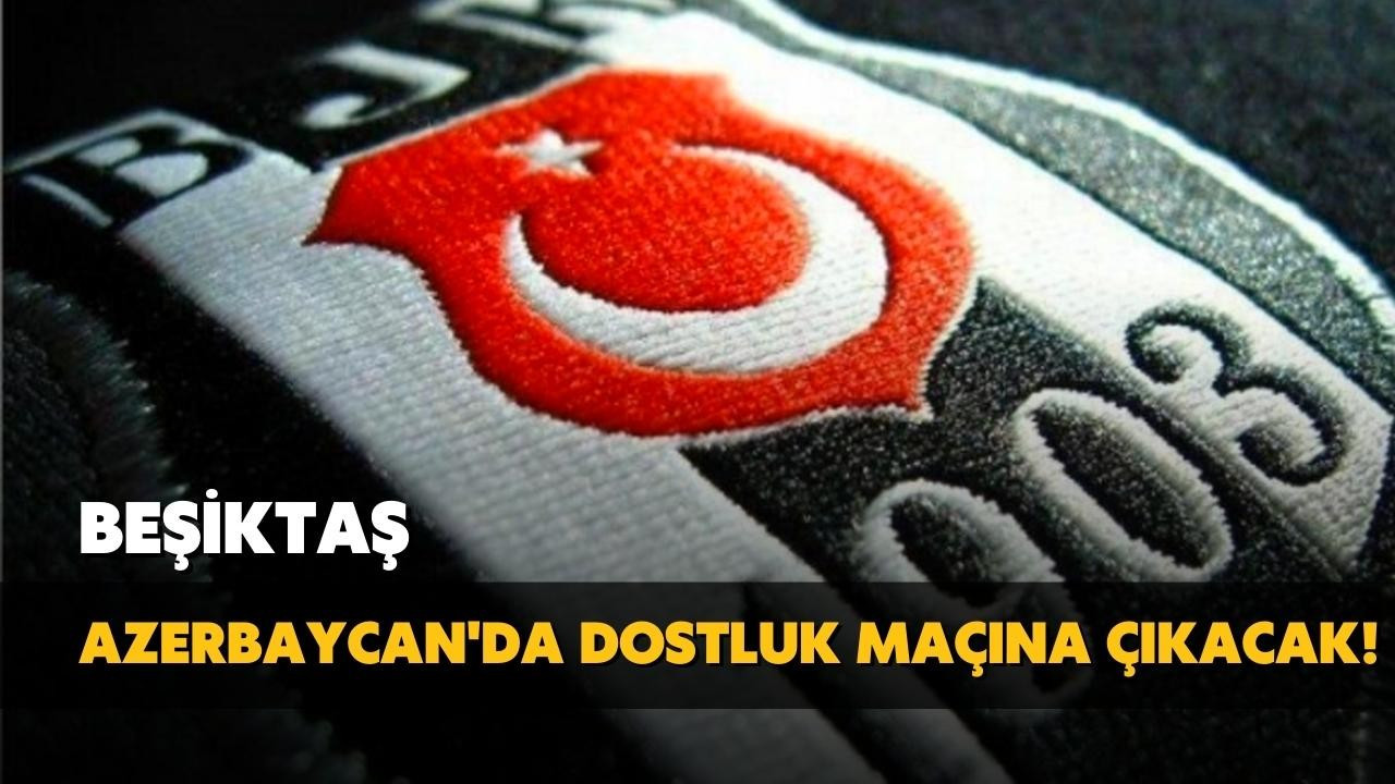 Beşiktaş dostluk maçına çıkacak!