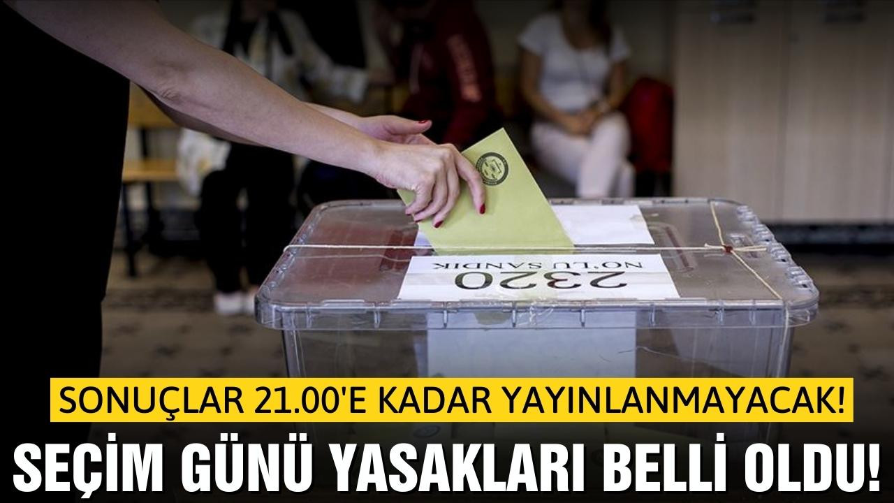 Seçim günü yasakları belli oldu!