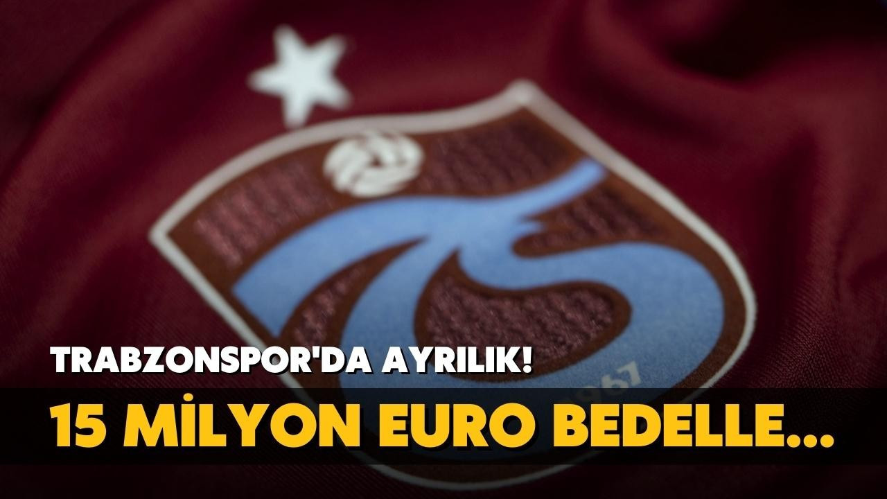 Trabzonspor'da ayrılık! 15 milyon euro bedelle...