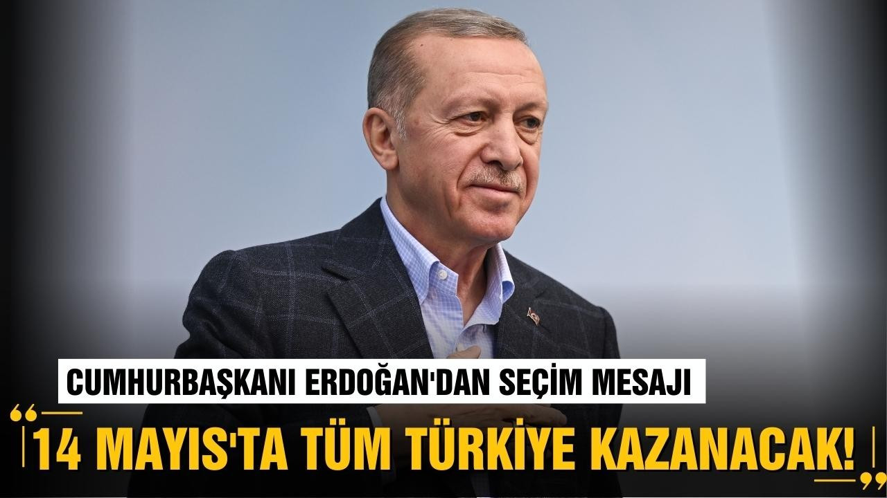 Erdoğan: "14 Mayıs'ta tüm Türkiye kazanacak"