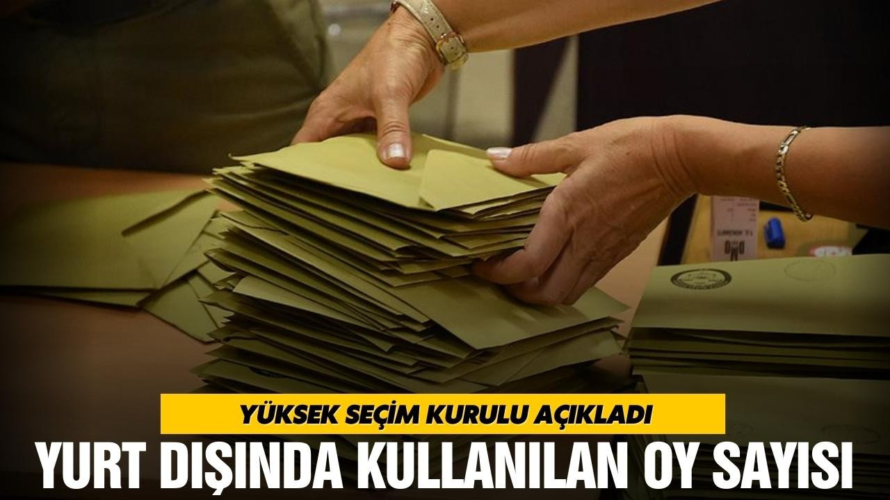 YSK yurt dışında kullanılan oy sayısını açıkladı.