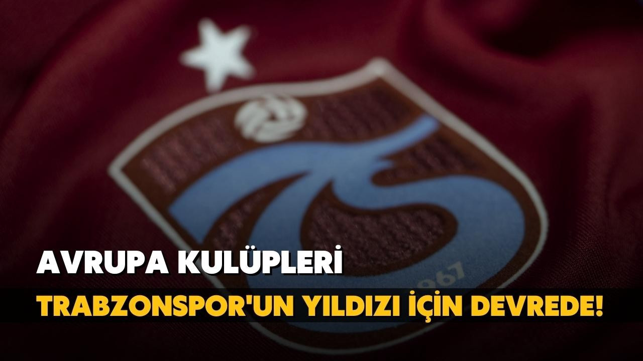 Avrupa kulüpleri, Trabzon'un yıldızı için devrede!