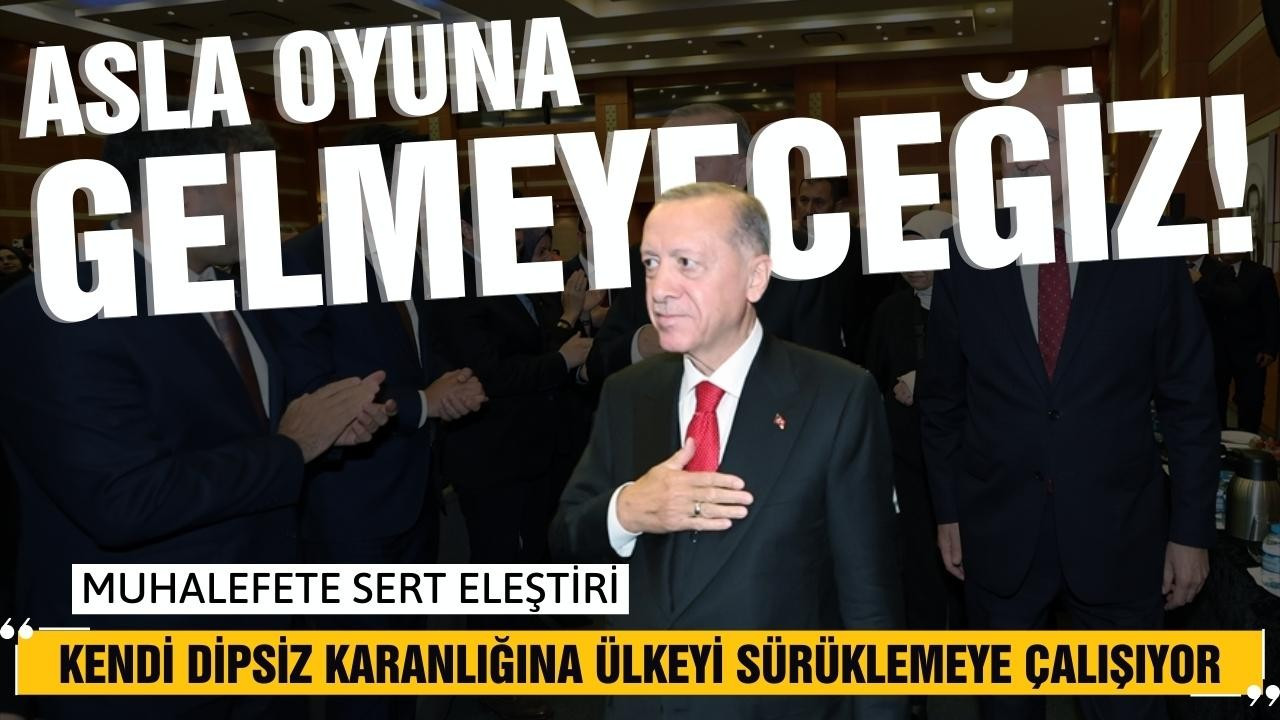 Erdoğan: "Oyuna asla gelmeyeceğiz"