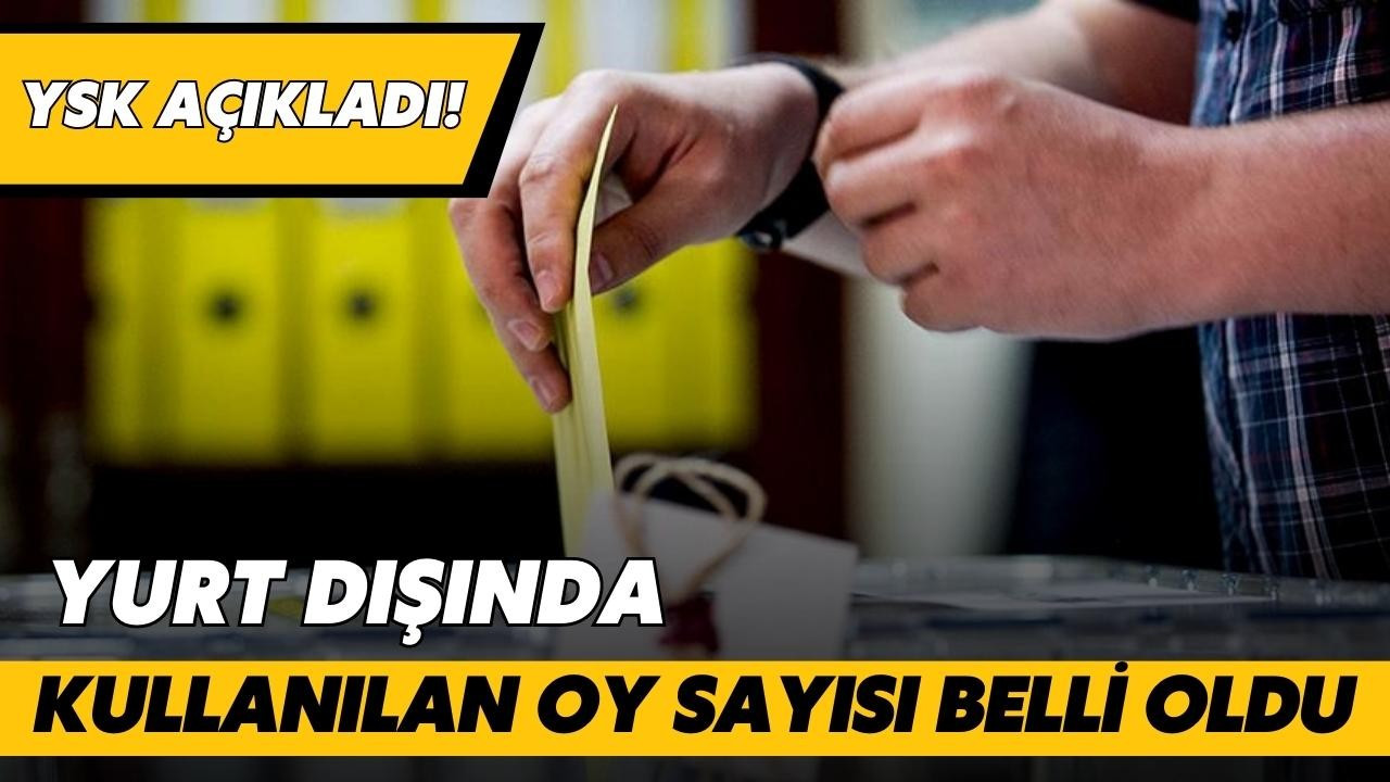 Yurt dışında kullanılan oylarda son durum!