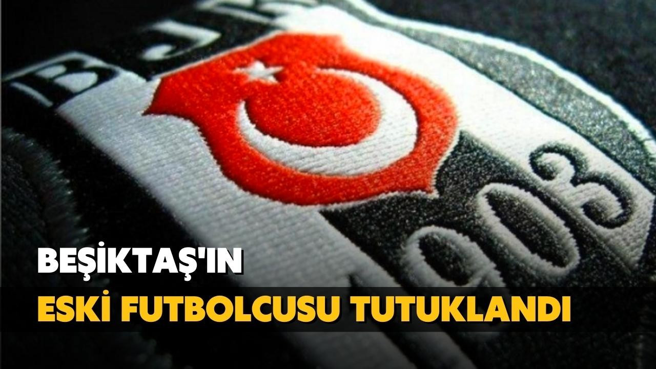 Beşiktaş'ın eski futbolcusu tutuklandı!