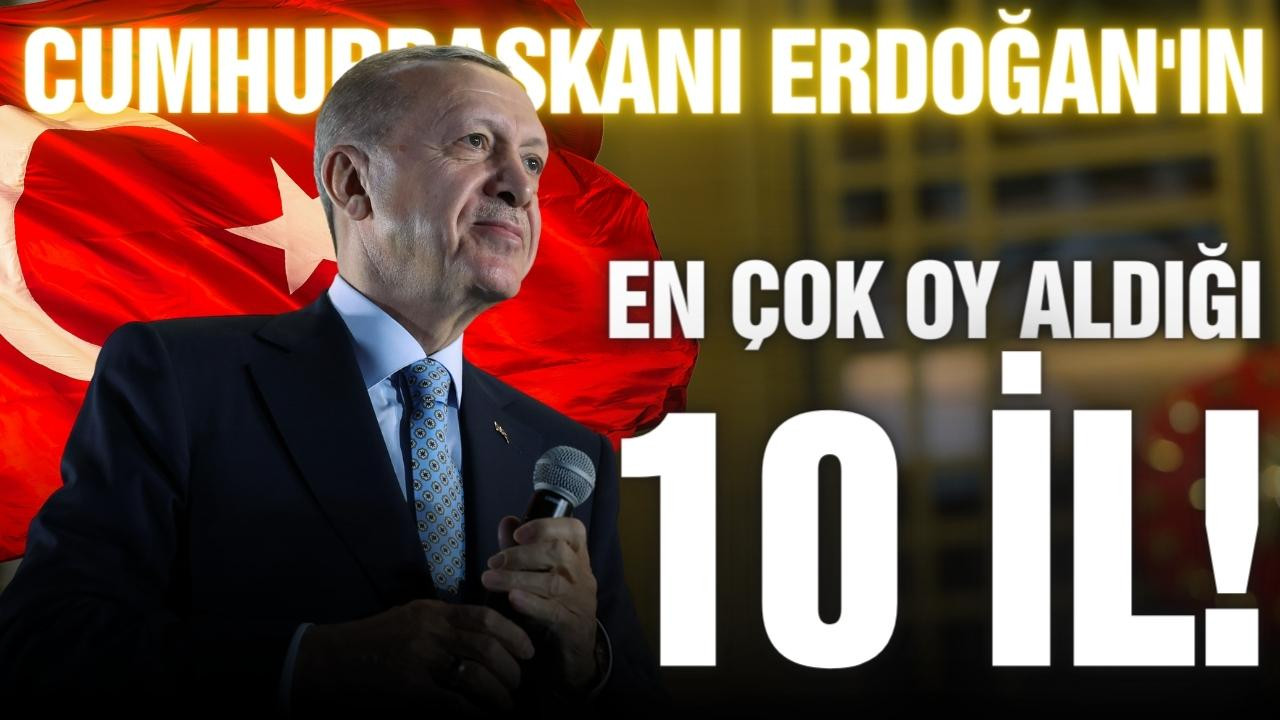 Erdoğan'ın en çok oy aldığı 10 il!