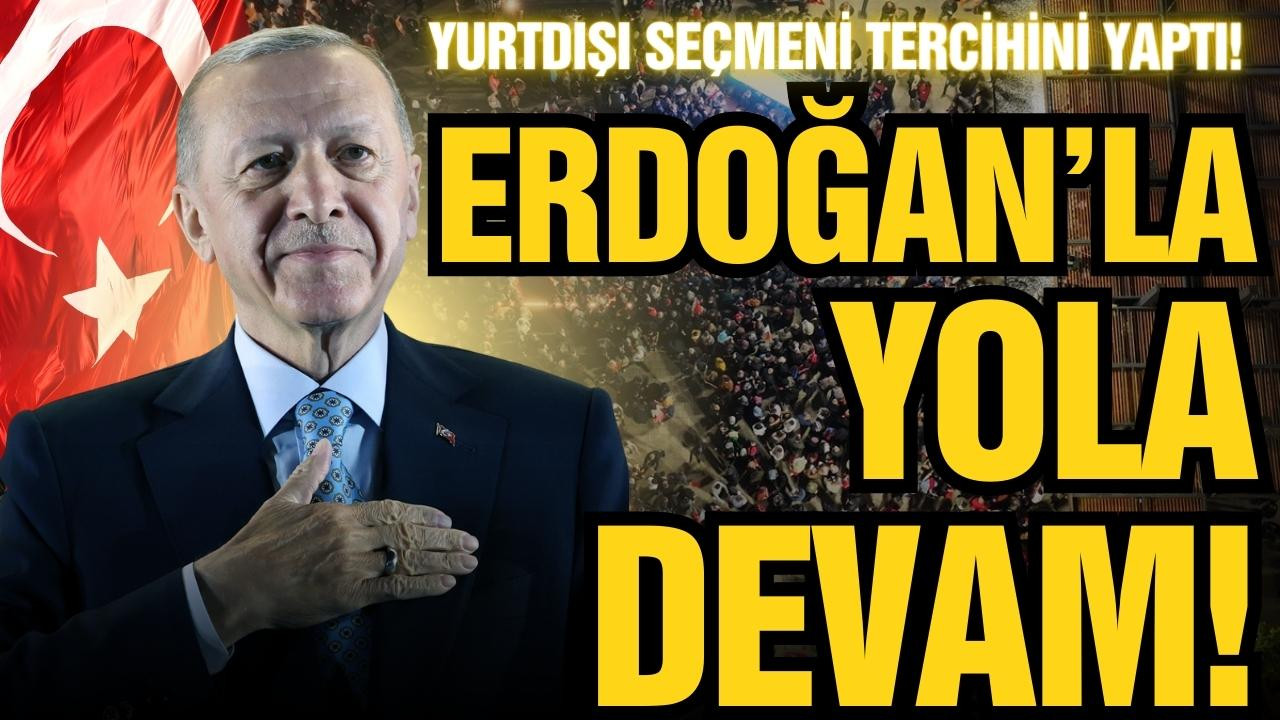 Yurtdışı seçmeni “Erdoğan’la devam” dedi!